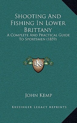 Shooting And Fishing In Lower Brittany: A Complete And Practical Guide To Sportsmen (1859)