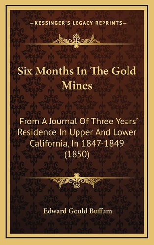 Six Months In The Gold Mines: From A Journal Of Three Years' Residence In Upper And Lower California, In 1847-1849 (1850)