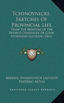 Tchinovnicks, Sketches Of Provincial Life: From The Memoirs Of The Retired Conseiller De Cour Stchedrin Saltikow (1861)