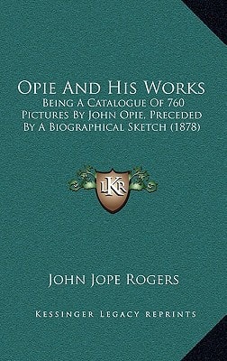 Opie And His Works: Being A Catalogue Of 760 Pictures By John Opie, Preceded By A Biographical Sketch (1878)