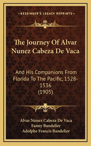 The Journey Of Alvar Nunez Cabeza De Vaca: And His Companions From Florida To The Pacific, 1528-1536 (1905)