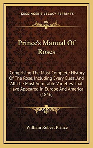 Prince's Manual Of Roses: Comprising The Most Complete History Of The Rose, Including Every Class, And All The Most Admirable Varieties That Have Appeared In Europe And America (1846)