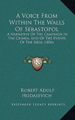 A Voice From Within The Walls Of Sebastopol: A Narrative Of The Campaign In The Crimea, And Of The Events Of The Siege (1856)