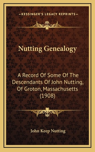 Nutting Genealogy: A Record Of Some Of The Descendants Of John Nutting, Of Groton, Massachusetts (1908)