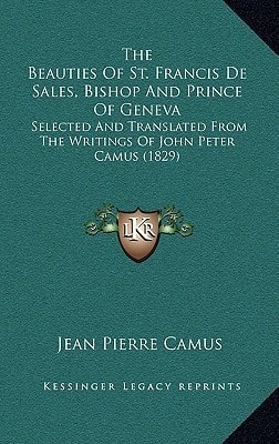 The Beauties Of St. Francis De Sales, Bishop And Prince Of Geneva: Selected And Translated From The Writings Of John Peter Camus (1829)