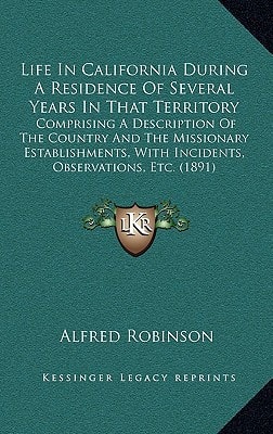 Life In California During A Residence Of Several Years In That Territory: Comprising A Description Of The Country And The Missionary Establishments, With Incidents, Observations, Etc. (1891)