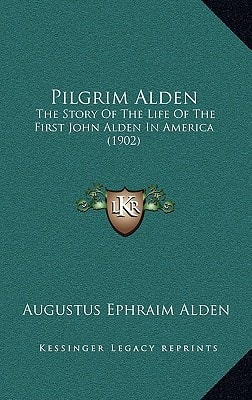 Pilgrim Alden: The Story Of The Life Of The First John Alden In America (1902)