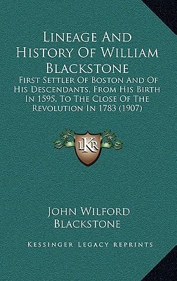 Lineage And History Of William Blackstone: First Settler Of Boston And Of His Descendants, From His Birth In 1595, To The Close Of The Revolution In 1783 (1907)