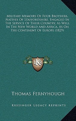 Military Memoirs Of Four Brothers, Natives Of Staffordshire, Engaged In The Service Of Their Country, As Well In The New World And Africa, As On The Continent Of Europe (1829)