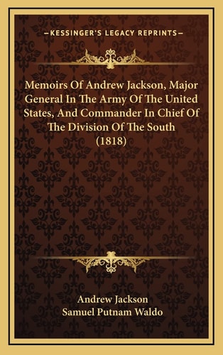 Memoirs Of Andrew Jackson, Major General In The Army Of The United States, And Commander In Chief Of The Division Of The South (1818)
