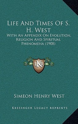 Life And Times Of S. H. West: With An Appendix On Evolution, Religion And Spiritual Phenomena (1908)