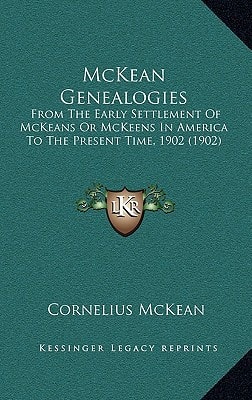 McKean Genealogies: From The Early Settlement Of McKeans Or McKeens In America To The Present Time, 1902 (1902)
