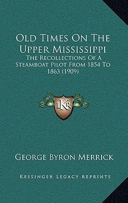 Old Times On The Upper Mississippi: The Recollections Of A Steamboat Pilot From 1854 To 1863 (1909)