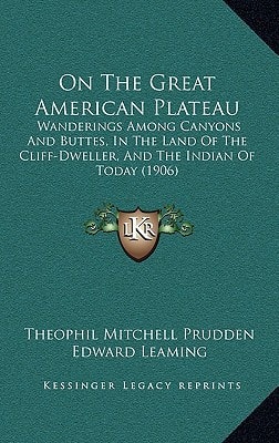 On The Great American Plateau: Wanderings Among Canyons And Buttes, In The Land Of The Cliff-Dweller, And The Indian Of Today (1906)