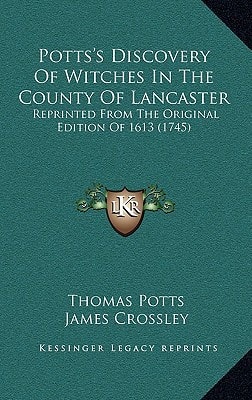 Potts's Discovery Of Witches In The County Of Lancaster: Reprinted From The Original Edition Of 1613 (1745)