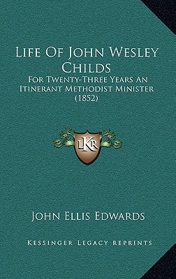 Life Of John Wesley Childs: For Twenty-Three Years An Itinerant Methodist Minister (1852)