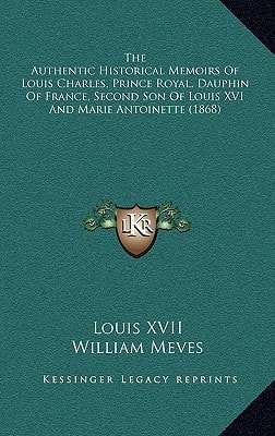 The Authentic Historical Memoirs Of Louis Charles, Prince Royal, Dauphin Of France, Second Son Of Louis XVI And Marie Antoinette (1868)