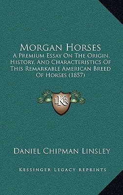 Morgan Horses: A Premium Essay On The Origin, History, And Characteristics Of This Remarkable American Breed Of Horses (1857)