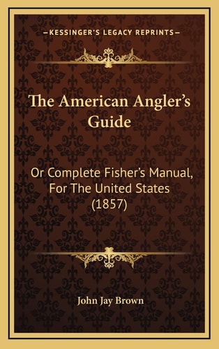 The American Angler's Guide: Or Complete Fisher's Manual, For The United States (1857)