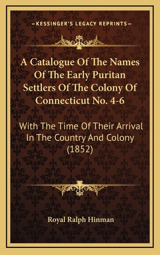 A Catalogue Of The Names Of The Early Puritan Settlers Of The Colony Of Connecticut No. 4-6: With The Time Of Their Arrival In The Country And Colony (1852)