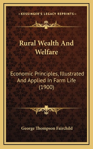 Rural Wealth And Welfare: Economic Principles, Illustrated And Applied In Farm Life (1900)