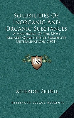 Solubilities Of Inorganic And Organic Substances: A Handbook Of The Most Reliable Quantitative Solubility Determinations (1911)