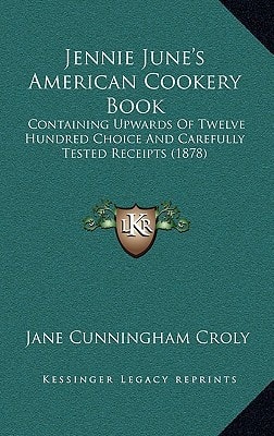 Jennie June's American Cookery Book: Containing Upwards Of Twelve Hundred Choice And Carefully Tested Receipts (1878)