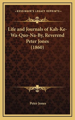 Life and Journals of Kah-Ke-Wa-Quo-Na-By, Reverend Peter Jones (1860)