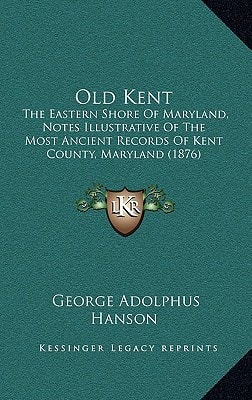 Old Kent: The Eastern Shore Of Maryland, Notes Illustrative Of The Most Ancient Records Of Kent County, Maryland (1876)