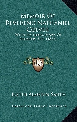 Memoir Of Reverend Nathaniel Colver: With Lectures, Plans Of Sermons, Etc. (1873)