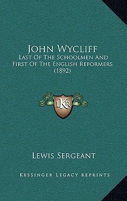 John Wycliff: Last Of The Schoolmen And First Of The English Reformers (1892)