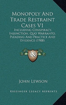Monopoly And Trade Restraint Cases V1: Including Conspiracy, Injunction, Quo Warranto, Pleading And Practice And Evidence (1908)