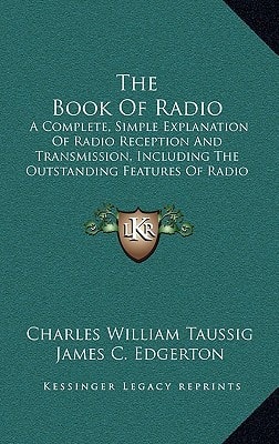 The Book Of Radio: A Complete, Simple Explanation Of Radio Reception And Transmission, Including The Outstanding Features Of Radio Service To The Public By Private And Government Agencies (1922)