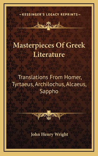 Masterpieces Of Greek Literature: Translations From Homer, Tyrtaeus, Archilochus, Alcaeus, Sappho: Anacreon, And Others (1902)
