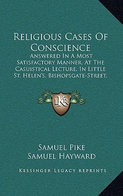Religious Cases Of Conscience: Answered In A Most Satisfactory Manner, At The Casuistical Lecture, In Little St. Helen's, Bishopsgate-Street, London (1807)