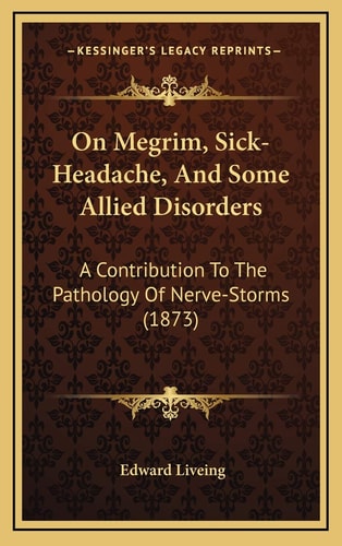 On Megrim, Sick-Headache, And Some Allied Disorders: A Contribution To The Pathology Of Nerve-Storms (1873)