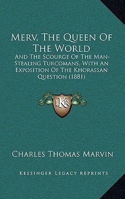 Merv, The Queen Of The World: And The Scourge Of The Man-Stealing Turcomans, With An Exposition Of The Khorassan Question (1881)