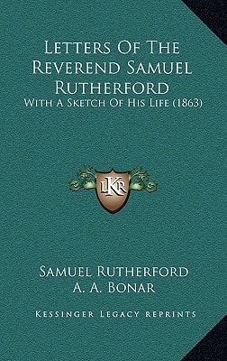 Letters Of The Reverend Samuel Rutherford: With A Sketch Of His Life (1863)