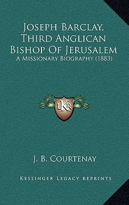 Joseph Barclay, Third Anglican Bishop Of Jerusalem: A Missionary Biography (1883)