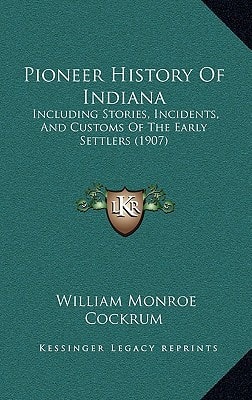 Pioneer History Of Indiana: Including Stories, Incidents, And Customs Of The Early Settlers (1907)
