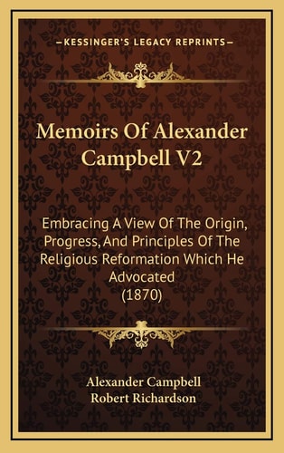 Memoirs Of Alexander Campbell V2: Embracing A View Of The Origin, Progress, And Principles Of The Religious Reformation Which He Advocated (1870)