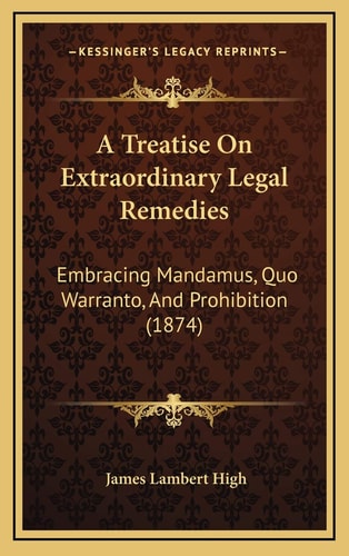 A Treatise On Extraordinary Legal Remedies: Embracing Mandamus, Quo Warranto, And Prohibition (1874)