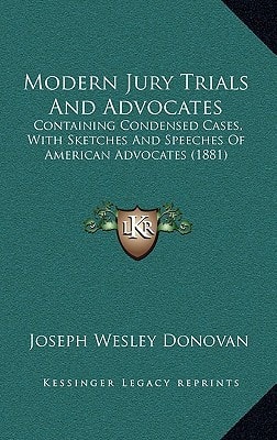Modern Jury Trials And Advocates: Containing Condensed Cases, With Sketches And Speeches Of American Advocates (1881)