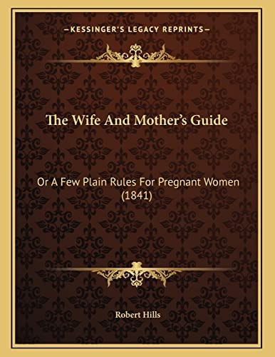The Wife And Mother's Guide: Or A Few Plain Rules For Pregnant Women (1841)