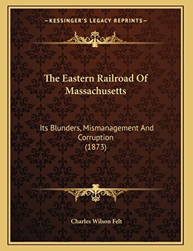 The Eastern Railroad Of Massachusetts: Its Blunders, Mismanagement And Corruption (1873)