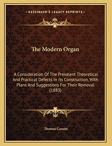 The Modern Organ: A Consideration Of The Prevalent Theoretical And Practical Defects In Its Construction, With Plans And Suggestions For Their Removal (1883)