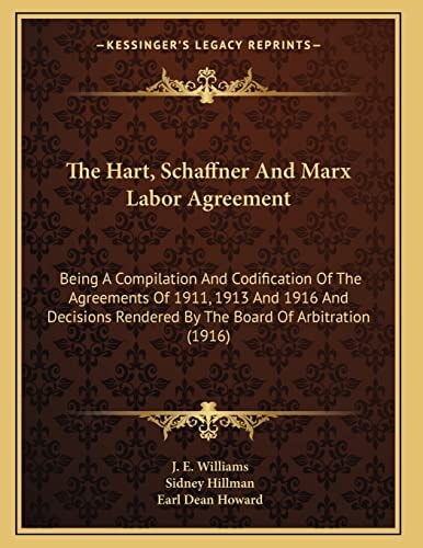 The Hart, Schaffner And Marx Labor Agreement: Being A Compilation And Codification Of The Agreements Of 1911, 1913 And 1916 And Decisions Rendered By The Board Of Arbitration (1916)