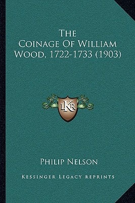The Coinage Of William Wood, 1722-1733 (1903)