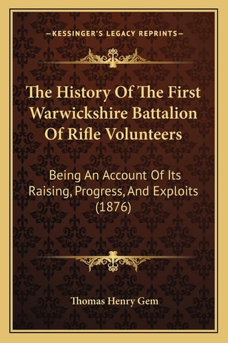The History Of The First Warwickshire Battalion Of Rifle Volunteers: Being An Account Of Its Raising, Progress, And Exploits (1876)