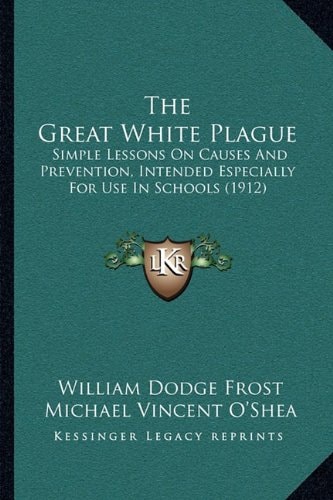 The Great White Plague: Simple Lessons On Causes And Prevention, Intended Especially For Use In Schools (1912)